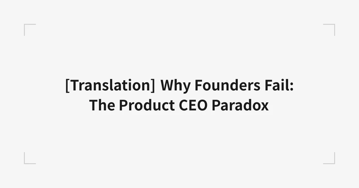 [翻訳] Why Founders Fail: The Product CEO Paradox